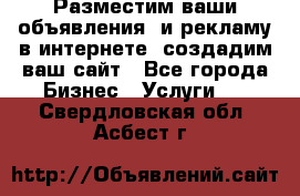 Разместим ваши объявления  и рекламу в интернете, создадим ваш сайт - Все города Бизнес » Услуги   . Свердловская обл.,Асбест г.